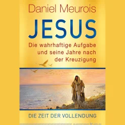 Jesus. Die wahrhaftige Aufgabe und seine Jahre nach der Kreuzigung: Die Zeit der Vollendung.
