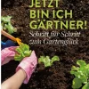 Jetzt bin ich Gärtner! Schritt für Schritt zum Gartenglück.