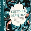 Keltische Märchen. Zauberhafte Märchen und Geschichten aus Irland, Schottland, der Bretagne und Wales