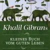 Khalil Gibrans kleines Buch vom guten Leben. Weisheitsgeschichten, die Herz und Seele berühren.