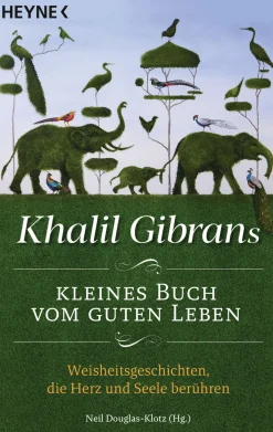 Khalil Gibrans kleines Buch vom guten Leben. Weisheitsgeschichten, die Herz und Seele berühren.