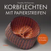Korbflechten mit Papierstreifen. Techniken und Projekte.