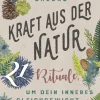 Kraft aus der Natur. 21 Rituale, um dein inneres Gleichgewicht zu stärken.