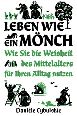 Leben wie ein Mönch. Die Weisheit des Mittelalters für Ihren Alltag.