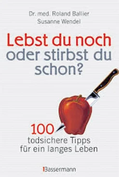 Lebst Du noch oder stirbst Du schon? 100 todsichere Tipps für ein langes Leben