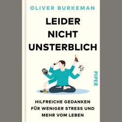 Leider nicht unsterblich. Hilfreiche Gedanken für weniger Stress und mehr vom Leben.