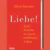 Liebe! Acht Schritte zu einem erfüllteren Leben.
