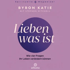 Lieben was ist: Wie vier Fragen Ihr Leben verändern können - The Work - Aus der Reihe "Spirituelle Wegweiser".