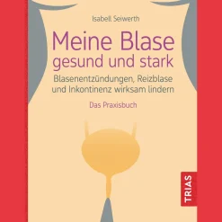 Meine Blase gesund und stark: Blasenentzündungen, Reizblase und Inkontinenz wirksam lindern. Das Praxisbuch.