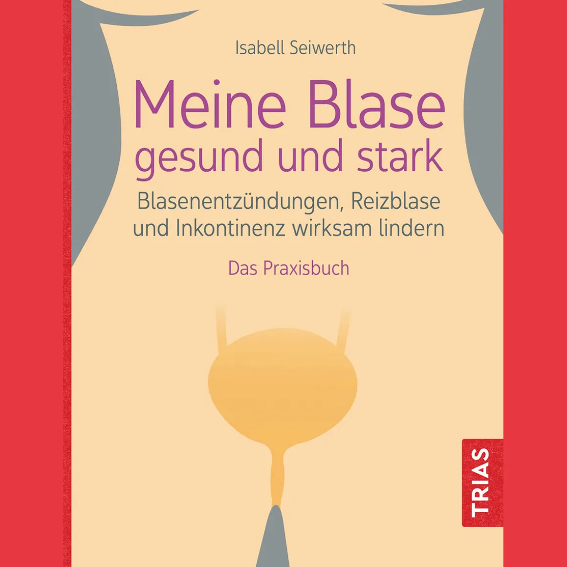 Meine Blase gesund und stark: Blasenentzündungen, Reizblase und Inkontinenz wirksam lindern. Das Praxisbuch.