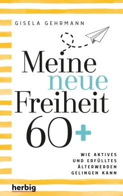 Meine neue Freiheit 60+. Wie aktives und erfülltes Älterwerden gelingen kann.