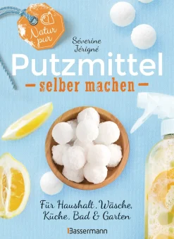Natur pur - Putzmittel selber machen für Haushalt, Wäsche, Küche, Bad und Garten.