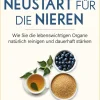 Neustart für die Nieren. Wie Sie die lebenswichtigen Organe natürlich reinigen und dauerhaft stärken. Mit 7-Tage-Plan.
