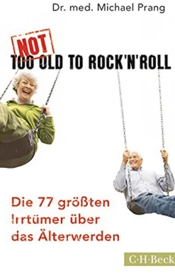 Not too old to Rock ‘n’ Roll - Die 77 größten Irrtümer über das Älterwerden