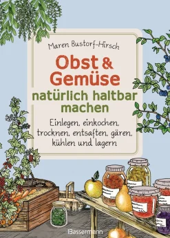 Obst und Gemüse haltbar machen. Einlegen, Einkochen, Trocknen, Entsaften, Gären, Kühlen, Lagern.