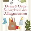Omas & Opas Schatzkiste des Alltagswissens. Garten, Natur, Küche, Haushalt & Gesundheit.