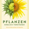 Pflanzen endlich verstehen. Wie sie ticken und was sie brauchen.