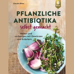 Pflanzliche Antibiotika selbst gemacht. Heilen und vorbeugen mit Gewürzen und Kräutern.