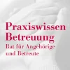Praxiswissen Betreuung. Rat für Angehörige und Betreute.