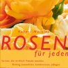 Rosen für jeden. Sorten, die wirklich Freude machen. Richtig auswählen, kombinieren, pflegen.