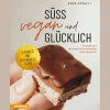 Süß, vegan und glücklich: Einfache und raffinierte Köstlichkeiten selbst gemacht.