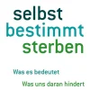 Selbstbestimmt sterben. Was es bedeutet. Was uns daran hindert. Wie wir es erreichen können.