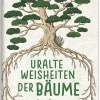 Uralte Weisheiten der Bäume. Was Bäume über unser Leben verraten.
