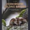 Verborgene Wildnis Bayern. Faszinierende Natur vor unserer Haustür.