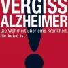 Vergiss Alzheimer!Die Wahrheit über eine Krankheit, die keine ist