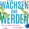 Vom Wachsen und Werden. Wie wir beim Gärtnern zu uns finden.