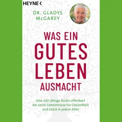 Was ein gutes Leben ausmacht. Eine 103-jährige Ärztin offenbart die sechs Geheimnisse für Gesundheit und Glück in jedem Alter.