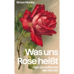 »Was uns Rose heißt«. Über die trefflichste aller Blumen.