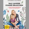 Was unsere Kinder brauchen: 7 Werte für eine gelingende Eltern-Kind-Beziehung.