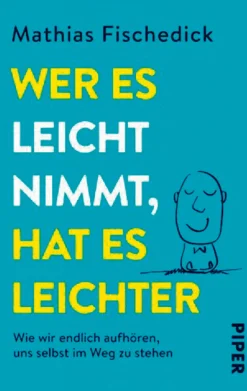 Wer es leicht nimmt, hat es leichter - Wie wir endlich aufhören, uns selbst im Weg zu stehen