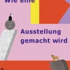 Wie eine Ausstellung gemacht wird.