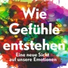 Wie Gefühle entstehen. Eine neue Sicht auf unsere Emotionen.