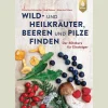 Wild- und Heilkräuter, Beeren und Pilze finden. Der Blitzkurs für Einsteiger.