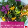 Wildkräuter & Wildfrüchte für die Küche. Erkennen - Sammeln - Genießen.