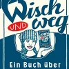 Wisch und weg. Ein Buch über das Putzen.