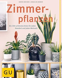 Zimmerpflanzen - Die 200 schönsten Arten für jeden Standort und jeden Wohnstil